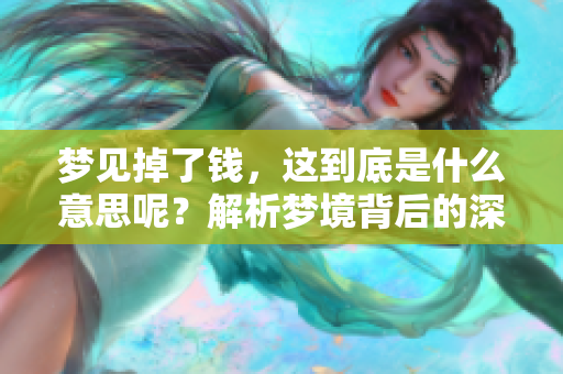 梦见掉了钱，这到底是什么意思呢？解析梦境背后的深意与启示