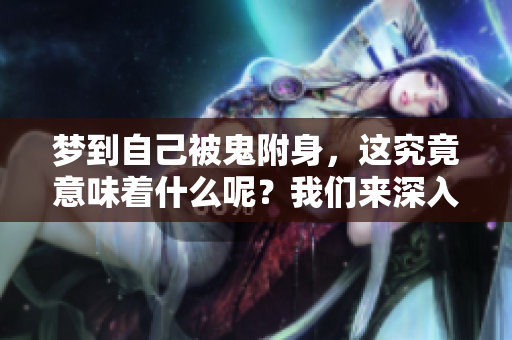 梦到自己被鬼附身，这究竟意味着什么呢？我们来深入解析一下。
