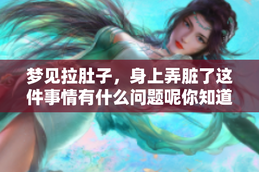 梦见拉肚子，身上弄脏了这件事情有什么问题呢你知道吗
