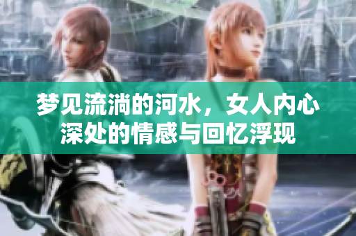 梦见流淌的河水，女人内心深处的情感与回忆浮现