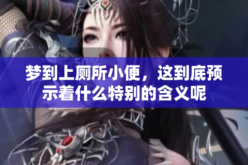 梦到上厕所小便，这到底预示着什么特别的含义呢