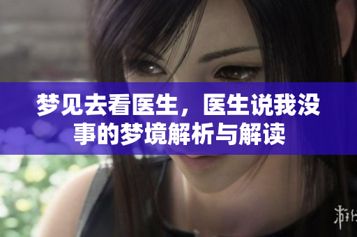 梦见去看医生，医生说我没事的梦境解析与解读