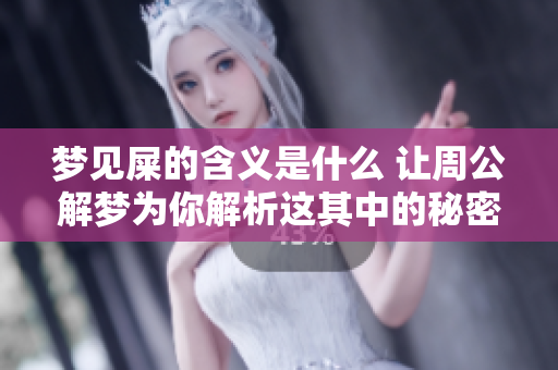 梦见屎的含义是什么 让周公解梦为你解析这其中的秘密