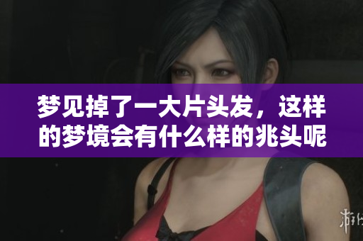 梦见掉了一大片头发，这样的梦境会有什么样的兆头呢