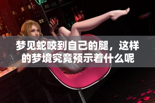 梦见蛇咬到自己的腿，这样的梦境究竟预示着什么呢