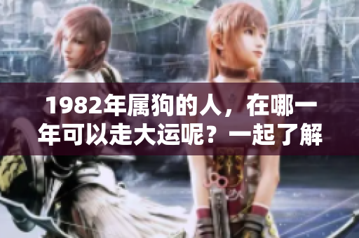 1982年属狗的人，在哪一年可以走大运呢？一起了解一下吧！