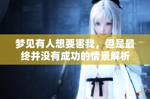 梦见有人想要害我，但是最终并没有成功的情景解析