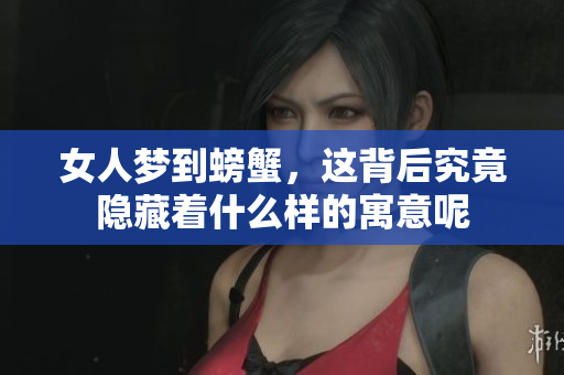 女人梦到螃蟹，这背后究竟隐藏着什么样的寓意呢