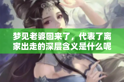 梦见老婆回来了，代表了离家出走的深层含义是什么呢