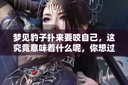 梦见豹子扑来要咬自己，这究竟意味着什么呢，你想过吗
