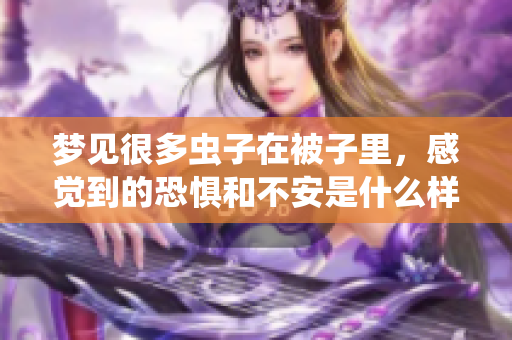 梦见很多虫子在被子里，感觉到的恐惧和不安是什么样的体验呢