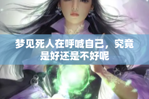梦见死人在呼喊自己，究竟是好还是不好呢