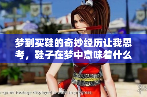 梦到买鞋的奇妙经历让我思考，鞋子在梦中意味着什么呢