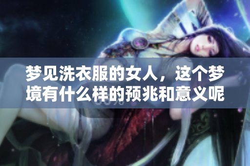 梦见洗衣服的女人，这个梦境有什么样的预兆和意义呢