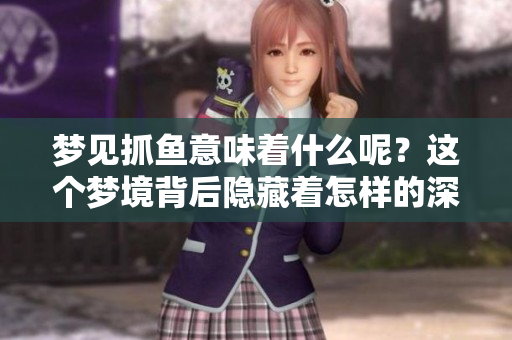 梦见抓鱼意味着什么呢？这个梦境背后隐藏着怎样的深意呢？