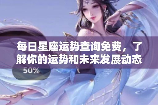 每日星座运势查询免费，了解你的运势和未来发展动态。