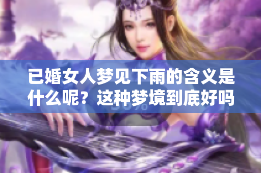 已婚女人梦见下雨的含义是什么呢？这种梦境到底好吗？