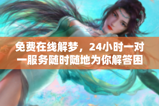 免费在线解梦，24小时一对一服务随时随地为你解答困惑