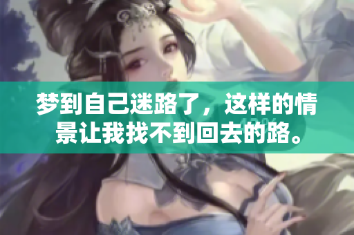 梦到自己迷路了，这样的情景让我找不到回去的路。