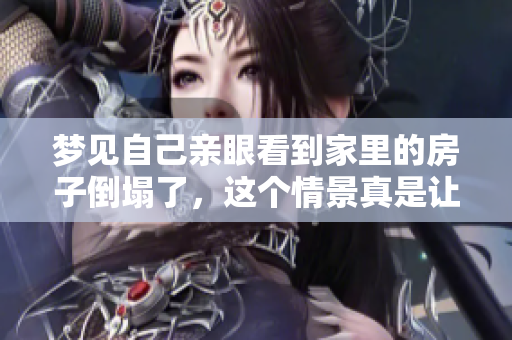 梦见自己亲眼看到家里的房子倒塌了，这个情景真是让人惊恐不已