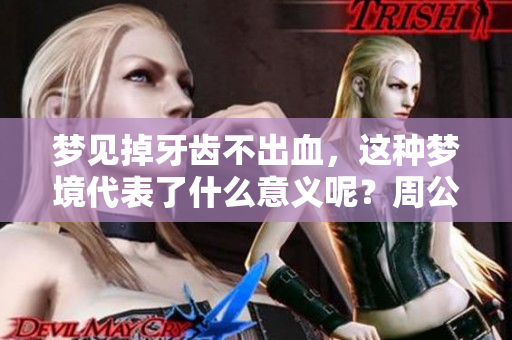 梦见掉牙齿不出血，这种梦境代表了什么意义呢？周公解梦有何解读？