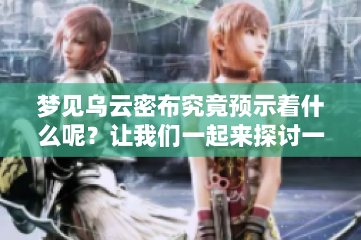 梦见乌云密布究竟预示着什么呢？让我们一起来探讨一下这个预兆吧。
