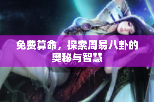 免费算命，探索周易八卦的奥秘与智慧