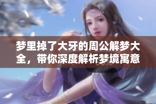 梦里掉了大牙的周公解梦大全，带你深度解析梦境寓意