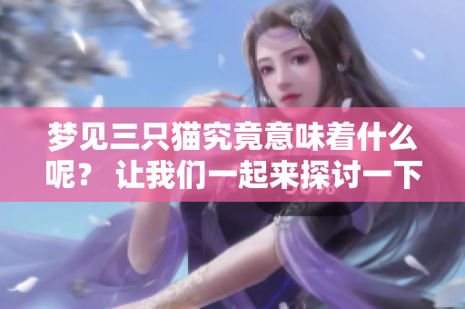 梦见三只猫究竟意味着什么呢？ 让我们一起来探讨一下其中的奥秘吧