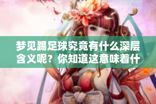 梦见踢足球究竟有什么深层含义呢？你知道这意味着什么吗？