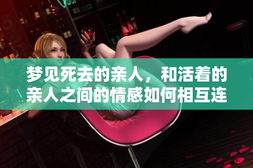 梦见死去的亲人，和活着的亲人之间的情感如何相互连接