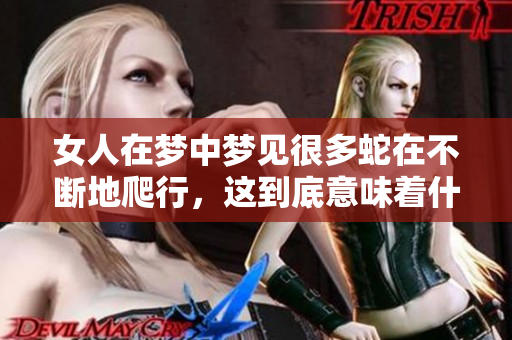 女人在梦中梦见很多蛇在不断地爬行，这到底意味着什么呢