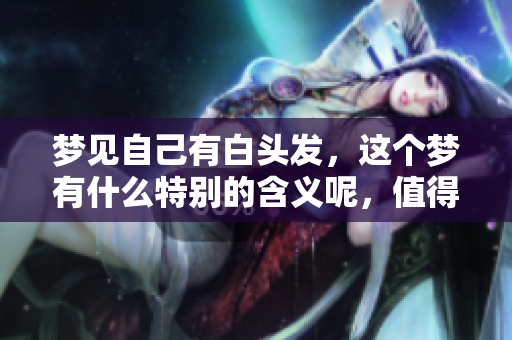 梦见自己有白头发，这个梦有什么特别的含义呢，值得你深思。