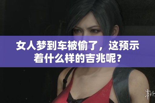 女人梦到车被偷了，这预示着什么样的吉兆呢？