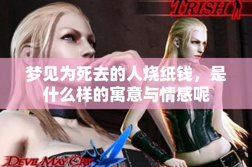 梦见为死去的人烧纸钱，是什么样的寓意与情感呢