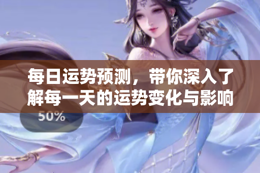 每日运势预测，带你深入了解每一天的运势变化与影响