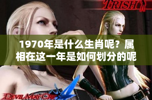 1970年是什么生肖呢？属相在这一年是如何划分的呢？
