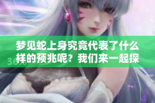 梦见蛇上身究竟代表了什么样的预兆呢？我们来一起探讨这个问题。