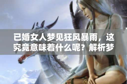 已婚女人梦见狂风暴雨，这究竟意味着什么呢？解析梦境背后的深层含义