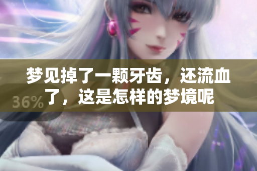 梦见掉了一颗牙齿，还流血了，这是怎样的梦境呢