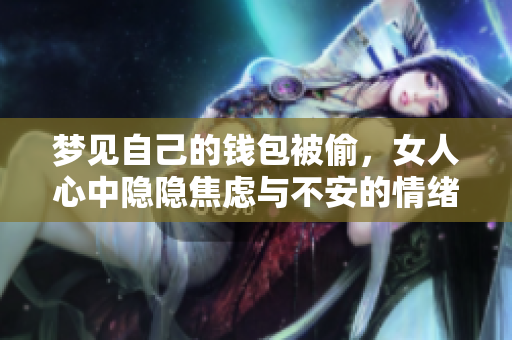梦见自己的钱包被偷，女人心中隐隐焦虑与不安的情绪浮现
