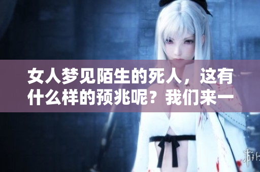 女人梦见陌生的死人，这有什么样的预兆呢？我们来一起探讨一下。