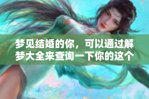 梦见结婚的你，可以通过解梦大全来查询一下你的这个梦寓意。