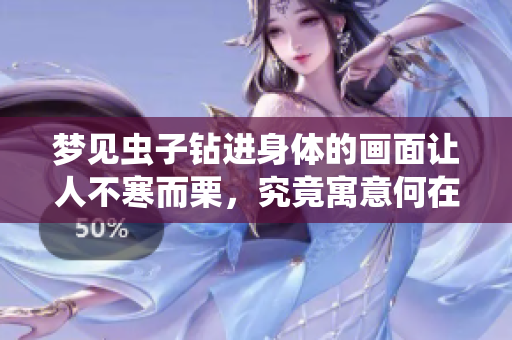 梦见虫子钻进身体的画面让人不寒而栗，究竟寓意何在呢？