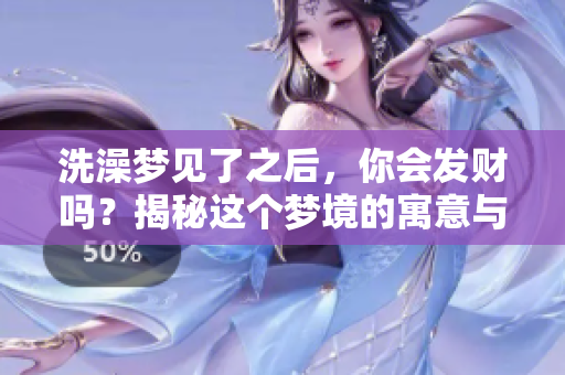 洗澡梦见了之后，你会发财吗？揭秘这个梦境的寓意与财富关系。
