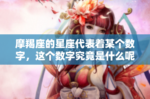 摩羯座的星座代表着某个数字，这个数字究竟是什么呢