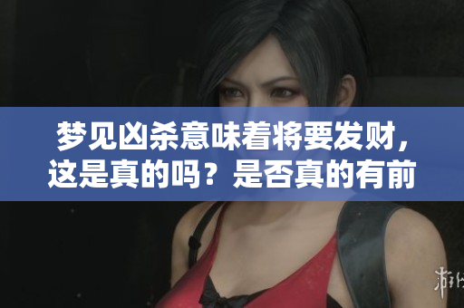 梦见凶杀意味着将要发财，这是真的吗？是否真的有前兆存在呢？