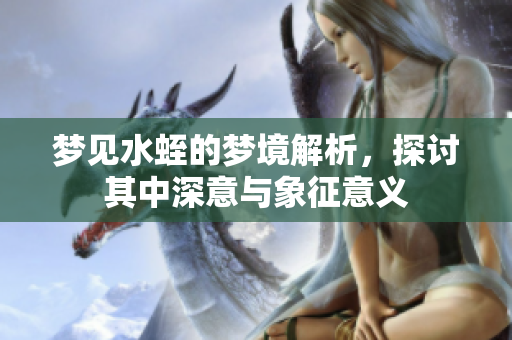 梦见水蛭的梦境解析，探讨其中深意与象征意义
