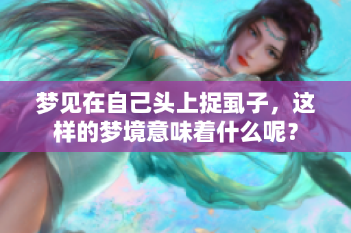 梦见在自己头上捉虱子，这样的梦境意味着什么呢？