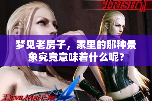 梦见老房子，家里的那种景象究竟意味着什么呢？